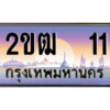 15.ป้ายทะเบียนรถ 2ขฒ 11 เลขประมูล ทะเบียนสวย 2ขฒ 11 ผลรวมดี 9